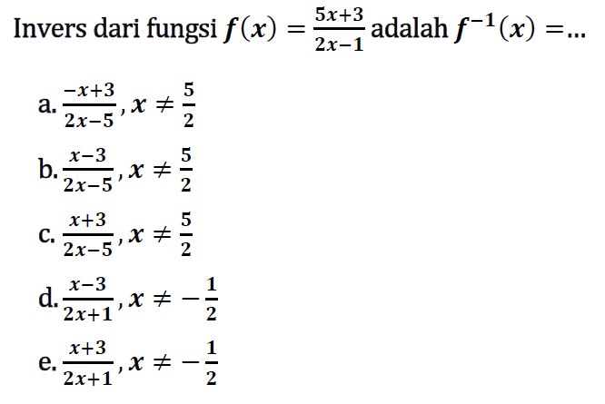 Invers dari fungsi  f(x)=5 x+3/2x-1  adalah  f^-1(x)=... a.  -x+3/2x-5, x =/= 5/2 b.  x-3/2x-5, x =/= 5/2 c.  x+3/2x-5, x =/= 5/2 d.  x-3/2x+1, x =/=-1/2 e.  x+3/2x+1, x =/=-1/2 