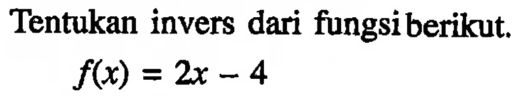 Tentukan invers dari fungsi berikut.f(x)=2x-4