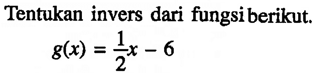 Tentukan invers dari fungsi berikut. g(x)=1/2 x-6
