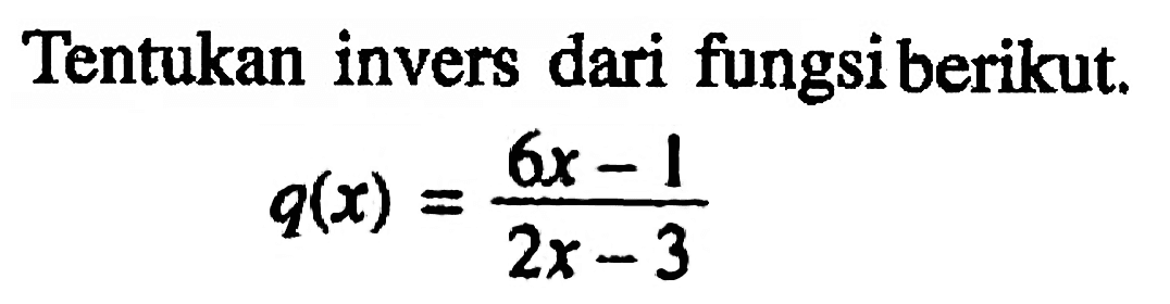 Tentukan invers dari fungsi berikut.q(x)=(6x-1)/(2x-3)