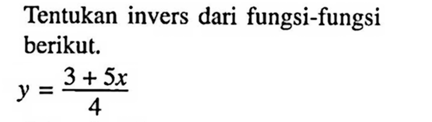 Tentukan invers dari fungsi-fungsi berikut. y=(3+5x)/4 