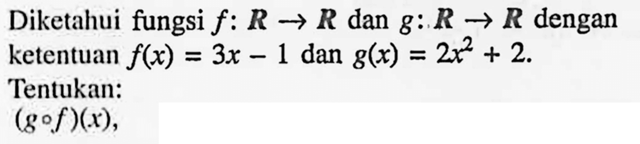 Diketahui fungsi f: R->R dan g: R->R dengan ketentuan f(x)=3x-1 dan g(x)=2x^2+2Tentukan:(gof)(x),
