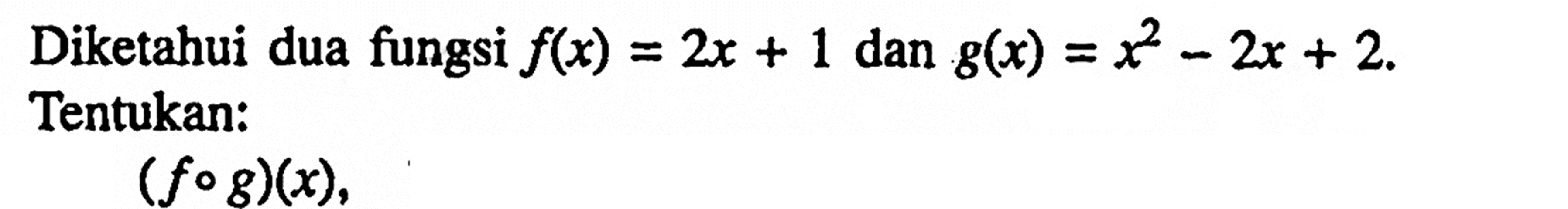 Diketahui dua fungsi  f(x)=2x+1 dan g(x)=x^2-2x+2  Tentukan:
 (fog)(x) 