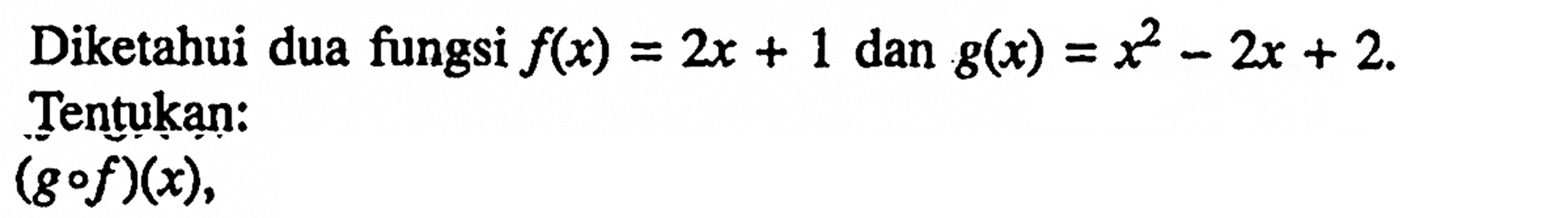 Diketahui dua fungsi f(x)=2x+1 dan gg(x)=x^2-2x+2. Tentukan: (gof)(x).