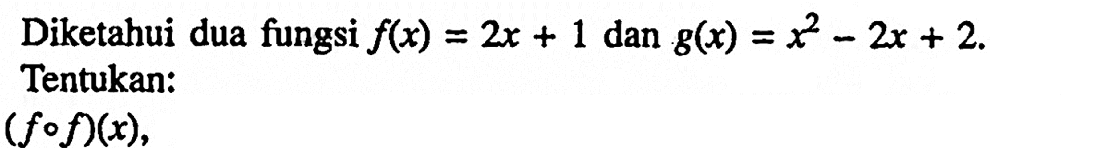 Diketahui dua fungsi f(x)=2x+1 dan g(x)=x^2-2x+2 Tentukan: (f o f)(x),