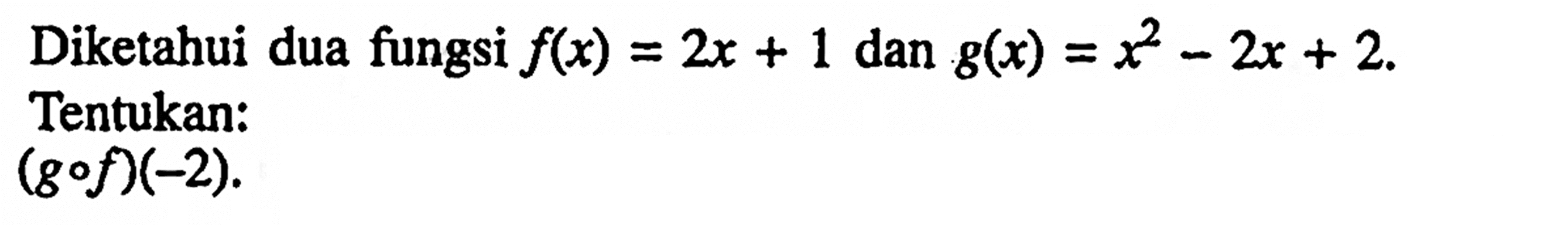 Diketahui dua fungsi  f(x)=2x+1 dan  g(x)=x^2-2x+2.Tentukan:(gof)(-2)