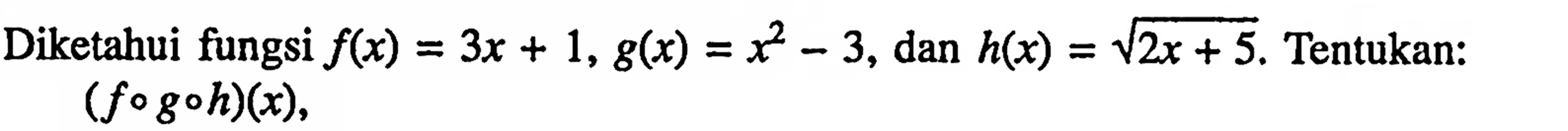 Diketahui fungsi f(x)=3x+1, g(x)=x^2-3, dan h(x)=akar(2) x+5. Tentukan: (fogoh)(x),