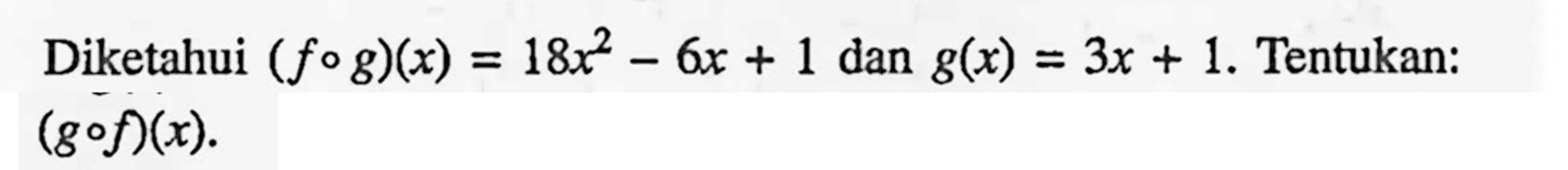 Diketahui (fog)(x)=18x^2-6x+1 dan g(x)=3x+1. Tentukan: (gof)(x). 