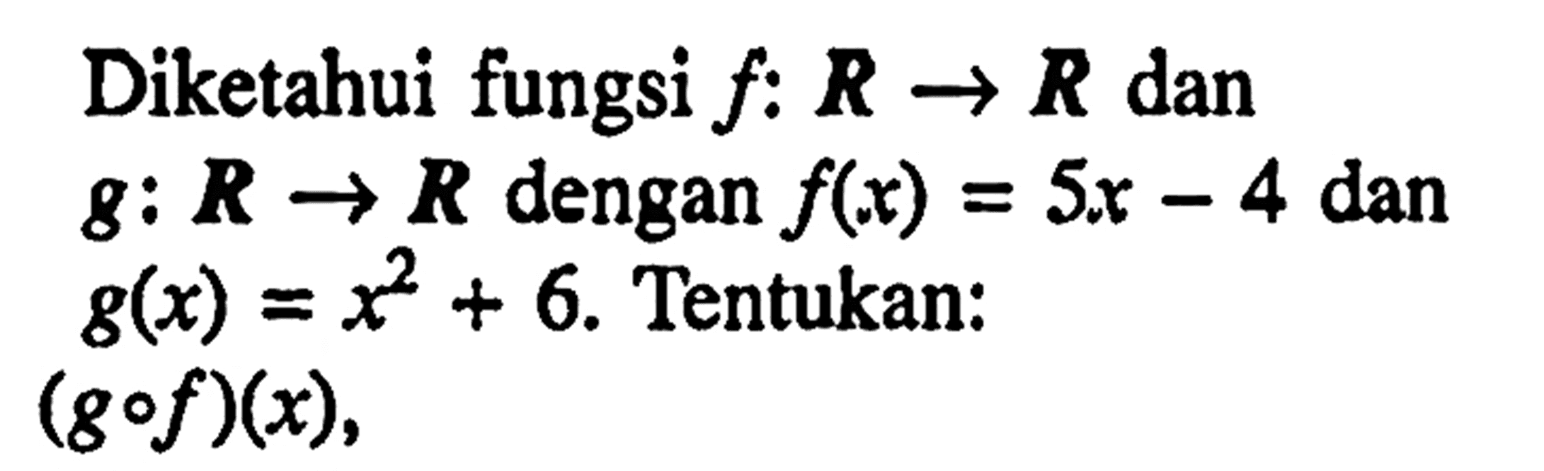 Diketahui fungsi f: R -> R dan g: R -> R dengan f(x)=5x-4 dan g(x)=x^2+6. Tentukan: (gof)(x),