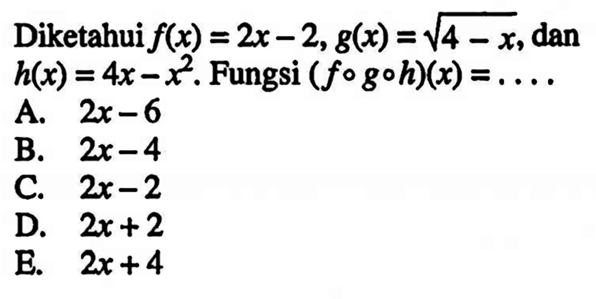 Diketahui  f(x)=2x-2, g(x)=akar(4-x) , dan  h(x)=4x-x^2 . Fungsi  (fogoh)(x)=... 