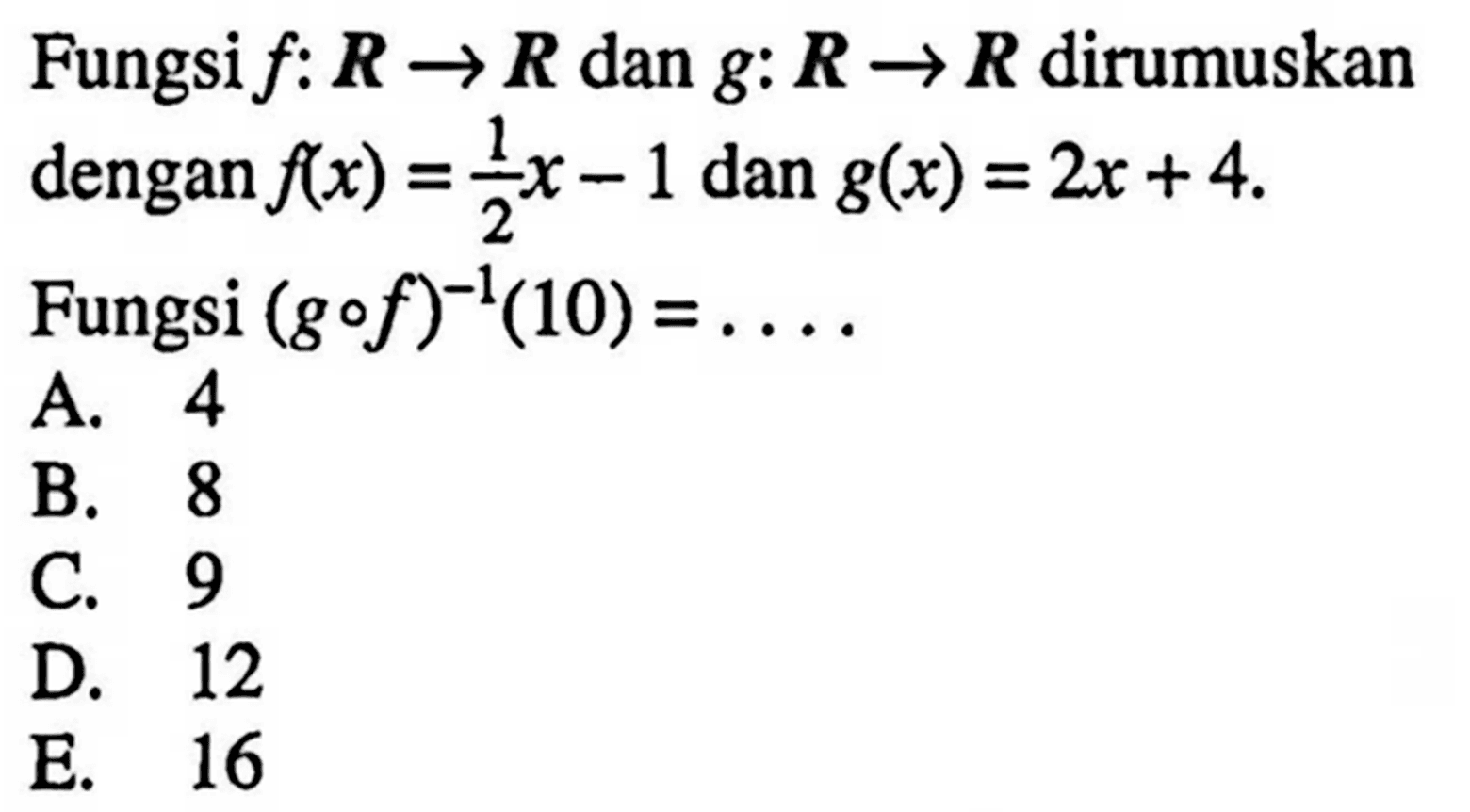 Fungsi f:(R)->(R) dan g:(R)->(R) dirumuskan dengan f(x)=(1/2)x-1 dan g(x)=2x+4.Fungsi  (gof)^(-1)(10)=.... 