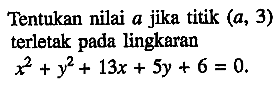 Tentukan nilai  a  jika titik  (a, 3)  terletak pada lingkaranx^2+y^2+13x+5y+6=0.