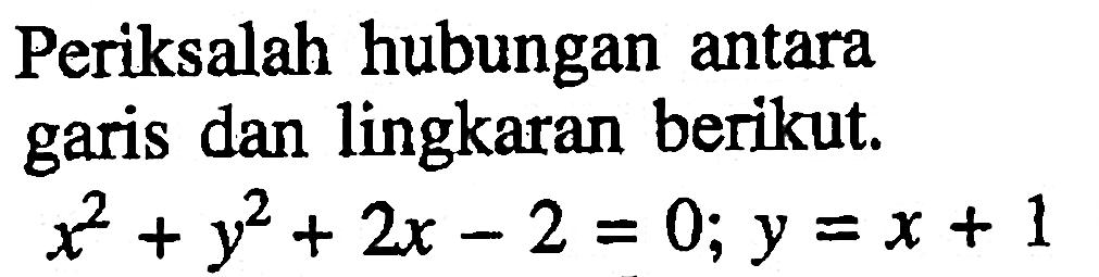 Periksalah hubungan antara garis dan lingkaran berikut.  x^2+y^2+2 x-2=0 ; y=x+1 