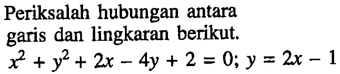 Periksalah hubungan antara garis dan lingkaran berikut. x^2+y^2+2x-4y+2=0; y=2x-1