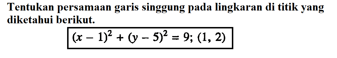 Tentukan persamaan garis singgung pada lingkaran di titik yang diketahui berikut.(x-1)^2+(y-5)^2=9 ;(1,2)