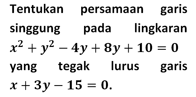 Tentukan persamaan garis singgung pada lingkaran  x^2+y^2-4y+8y+10=0 yang tegak lurus garis  x+3y-15=0 .