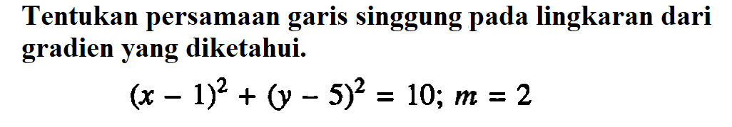 Tentukan persamaan garis singgung pada lingkaran dari gradien yang diketahui. (x-1)^2+(y-5)^2=10; m=2
