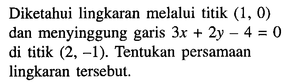 Diketahui lingkaran melalui titik  (1,0)  dan menyinggung garis  3x+2y-4=0  di titik  (2,-1) . Tentukan persamaan lingkaran tersebut.