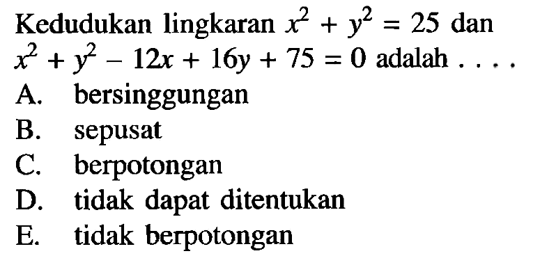 Kedudukan lingkaran x^2+y^2=25 dan x^2+y^2-12x+16y+75=0 adalah ... 