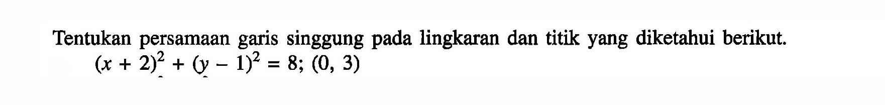 Tentukan persamaan garis singgung pada lingkaran dan titik yang diketahui berikut.(x+2)^2+(y-1)^2=8 ;(0,3)