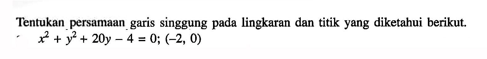 Tentukan persamaan garis singgung pada lingkaran dan titik yang diketahui berikut. x^2+y^2+20y-4=0; (-2, 0) 