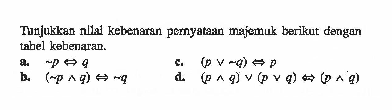 Tunjukkan nilai kebenaran pernyataan majemuk berikut dengan tabel kebenaran.
a.   ~p <=> q 
c.  (p v ~q) <=> p 
b.  (~p ^ q) <=> q 
d.  (p ^ q) v (p v q) <=> (p ^ q) 