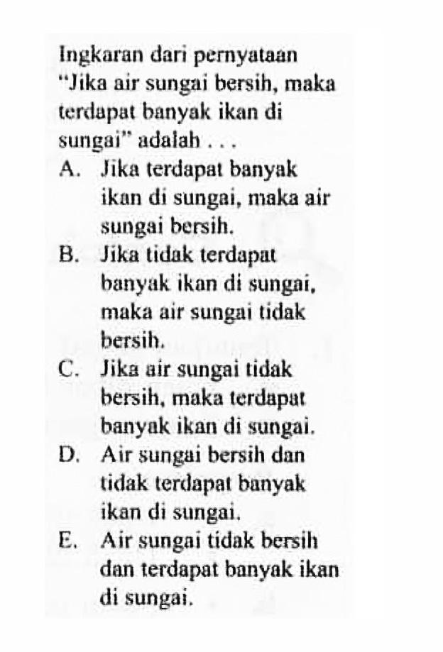 Ingkaran dari pernyataan 'Jika air sungai bersih, maka terdapat banyak ikan di sungai' adalah ...