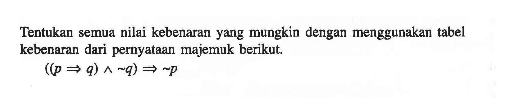 Tentukan semua nilai kebenaran yang mungkin dengan menggunakan tabel kebenaran dari pernyataan majemuk berikut.((p => q) ^ ~q) => ~p