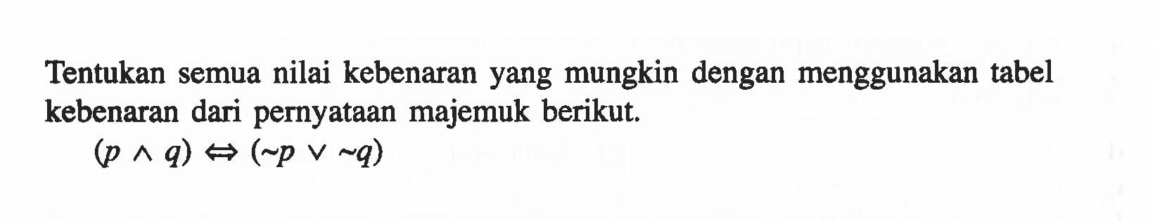 Tentukan semua nilai kebenaran yang mungkin dengan menggunakan tabel kebenaran dari pernyataan majemuk berikut.(p ^ q) <=> (~p v ~q)