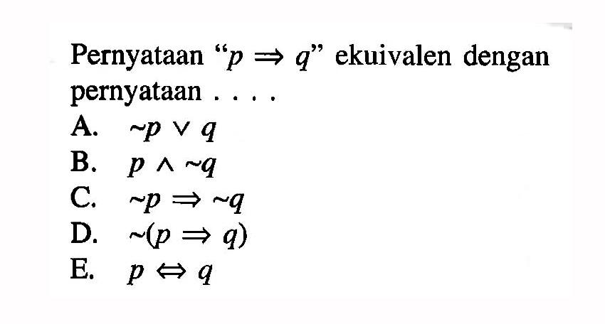 Pernyataan ' p-> q ' ekuivalen dengan pernyataan....