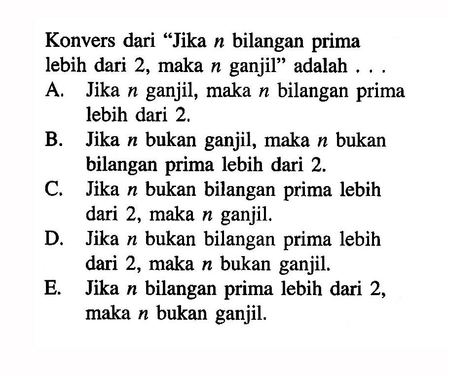 Konvers dari 'Jika n bilangan prima lebih dari 2, maka n ganjil' adalah.... 