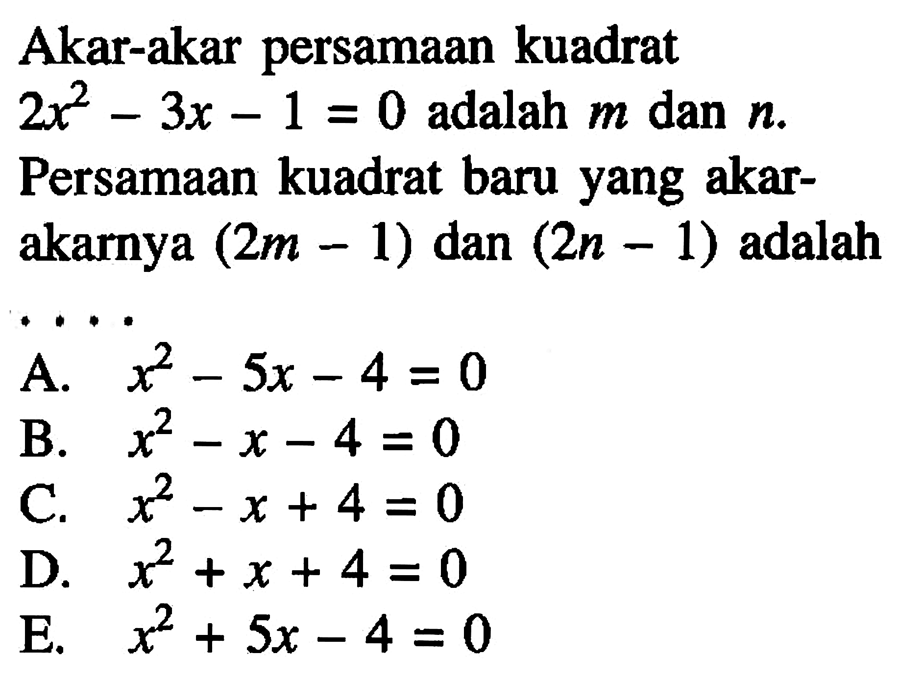 Akar-akar persamaan kuadrat 2x^2 - 3x - 1 = 0 adalah m dan n. Persamaan kuadrat baru yang akar-akarya (2m - 1) dan (2n - 1) adalah . . . .