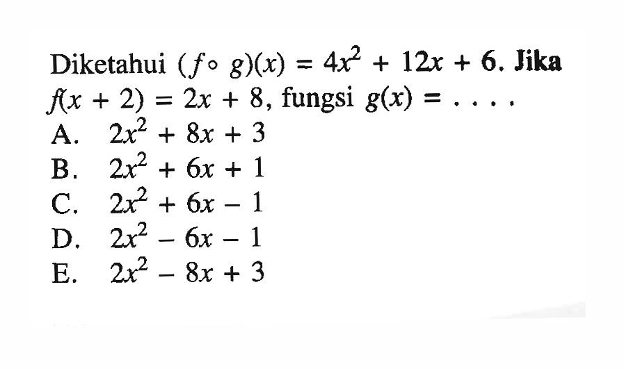 Diketahui (fog)(x)=4x^2+12x+6. Jika f(x+2)=2x+8, fungsi g(x)=....