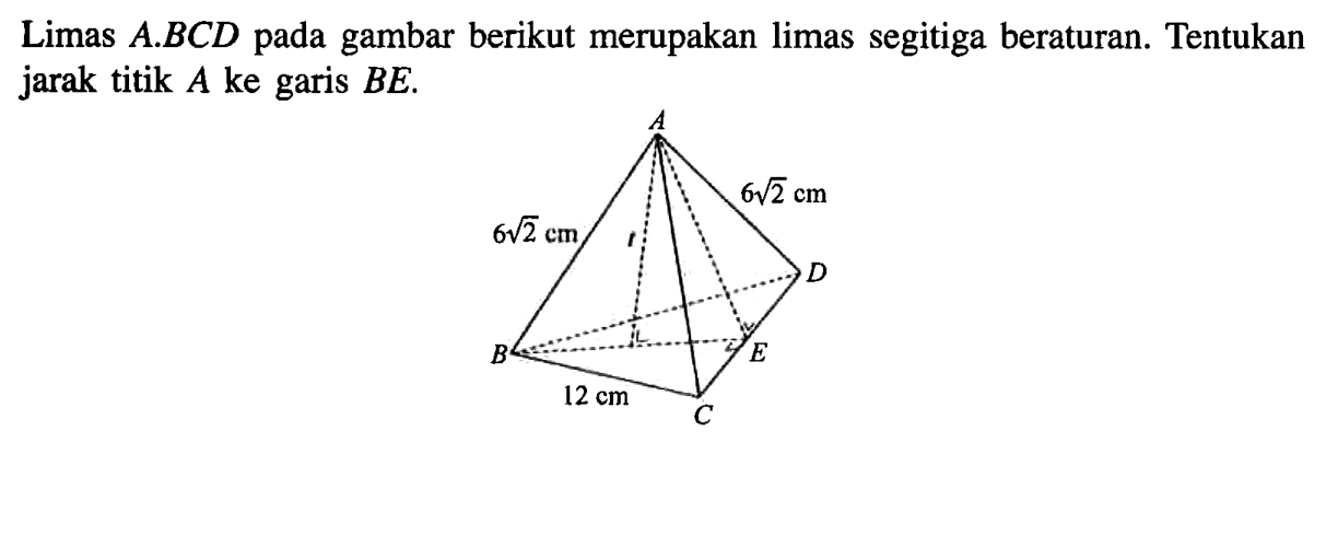 Limas A.BCD pada gambar berikut merupakan limas segitiga beraturan. Tentukan jarak titik A ke garis BE. 6 akar(2) cm 6 akar(2) cm 12 cm