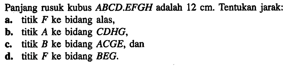 Panjang rusuk kubus ABCD EFGH adalah 12 cm Tentukan jarak: a.titik F ke bidang alas, b. titik A ke bidang CDHG, b. bidang titik B ke ACGE, dan d. titik F ke bidang BEG.