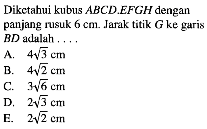 Diketahui kubus ABCD EFGH dengan panjang rusuk 6 cm. Jarak titik G ke garis BD adalah