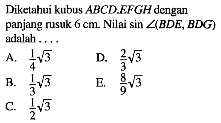 Diketahui kubus ABCD.EFGH dengan panjang rusuk 6 cm. Nilai sin sudut(BDE, BDG) adalah ...