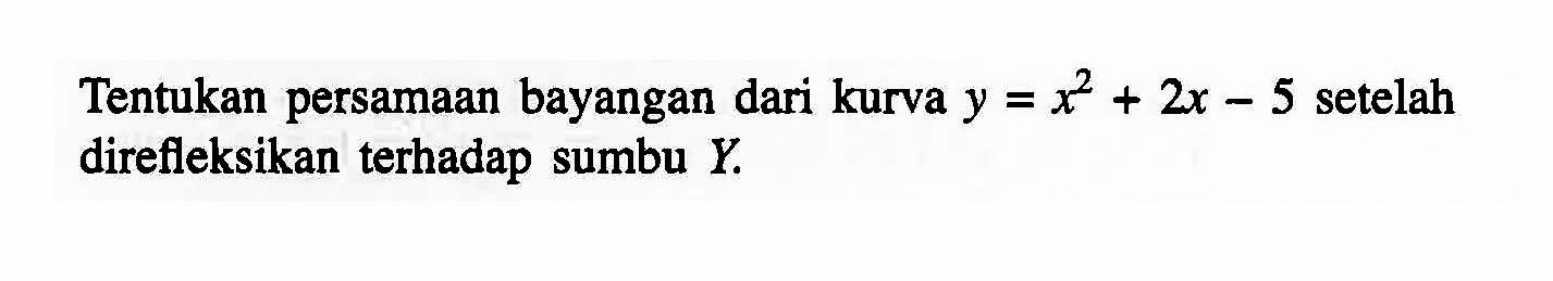 Tentukan persamaan bayangan dari kurva y=x^2+2x-5 setelah direfleksikan terhadap sumbu Y.