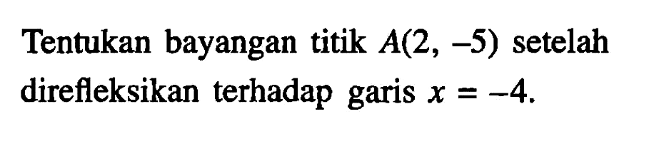 Tentukan bayangan titik A(2,-5) setelah direfleksikan terhadap garis x=-4.