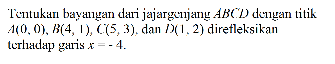 Tentukan bayangan dari jajargenjang ABCD dengan titik A(0, 0), B(4, 1), C(5,3), dan D(1,2) direfleksikan terhadap garis x=-4.