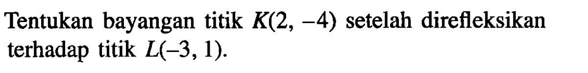 Tentukan bayangan titik  K(2,-4)  setelah direfleksikan terhadap titik  L(-3,1).