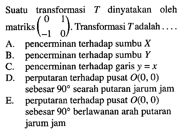 Suatu transformasi T dinyatakan oleh matriks (0 1 -1 0). Transformasi T adalah . . . .