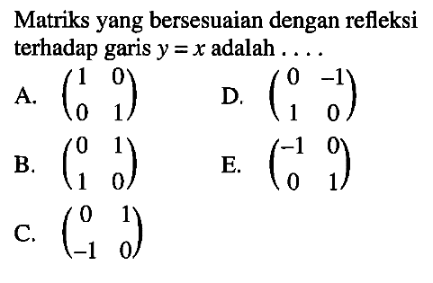 Matriks yang bersesuaian dengan refleksi terhadap garis y=x adalah ....