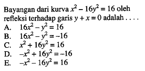 Bayangan dari kurva x^2-16y^2=16 oleh refieksi terhadap garis y+x=0 adalah ....