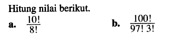 Hitung nilai berikut.a. (10!)/(8!) b. (100!)/(97!3!) 