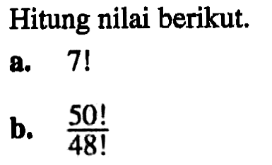 Hitung nilai berikut. a. 7! b. (50!)/(48!)