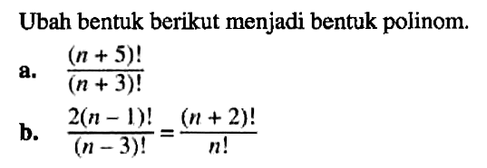 Ubah bentuk berikut menjadi bentuk polinom. a. (n +5)!/(n + 3)! b. 2(n - 1)!/(n-3)!=(n+2)!/n!