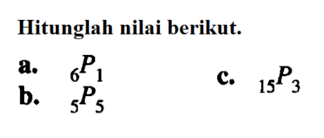 Hitunglah nilai berikut: a. 6P1 2, c. 15P3 b. 5P5