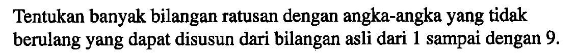 Tentukan banyak bilangan ratusan dengan angka-angka yang tidak berulang yang dapat disusun dari bilangan asli dari sampai dengan 9. 