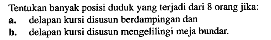 Tentukan banyak posisi duduk yang terjadi dari 8 orang jika delapan kursi disusun berdampingan dan b. delapan kursi disusun mengelilingi meja bundar.